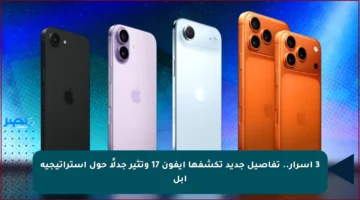 3 أسرار.. تفاصيل جديد تكشفها آيفون 17 وتثير جدلًا حول استراتيجية أبل